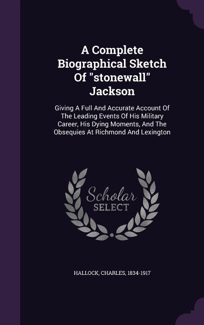 Vorderes Coverbild A Complete Biographical Sketch Of stonewall Jackson: Giving A Full And Accurate Account Of The Leading Events Of His Military Career, His Dying Moment
