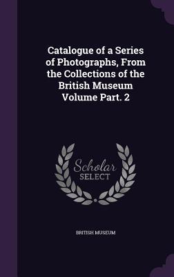 Vorderes Coverbild Catalogue of a Series of Photographs, From the Collections of the British Museum Volume Part. 2