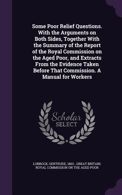 Vorderes Coverbild Some Poor Relief Questions. With the Arguments on Both Sides, Together With the Summary of the Report of the Royal Commission on the Aged Poor, and Extracts From the Evidence Taken Before That Commission. A Manual for Workers
