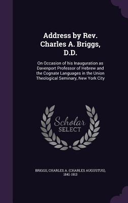 Vorderes Coverbild Address by Rev. Charles A. Briggs, D.D.: On Occasion of his Inauguration as Davenport Professor of Hebrew and the Cognate Languages in the Union Theol
