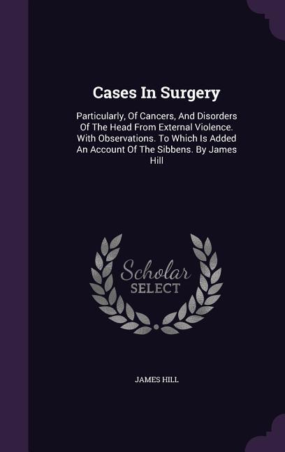 Vorderes Coverbild Cases In Surgery: Particularly, Of Cancers, And Disorders Of The Head From External Violence. With Observations. To Which Is Added An Ac
