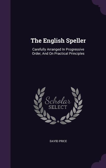 Vorderes Coverbild The English Speller: Carefully Arranged In Progressive Order, And On Practical Principles