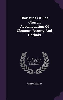 Vorderes Coverbild Statistics Of The Church Accomodation Of Glascow, Barony And Gorbals