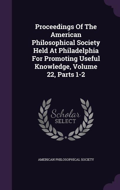 Vorderes Coverbild Proceedings Of The American Philosophical Society Held At Philadelphia For Promoting Useful Knowledge, Volume 22, Parts 1-2