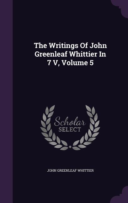 Vorderes Coverbild The Writings Of John Greenleaf Whittier In 7 V, Volume 5