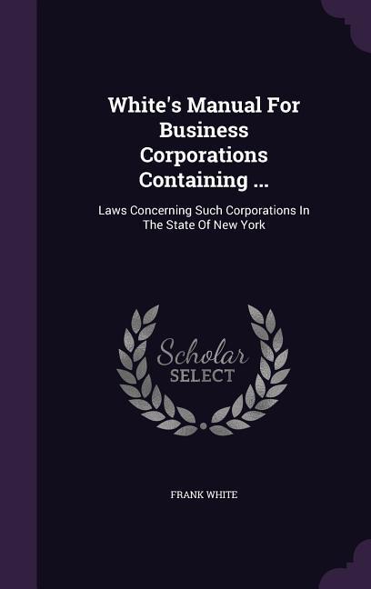 Vorderes Coverbild White's Manual For Business Corporations Containing ...: Laws Concerning Such Corporations In The State Of New York