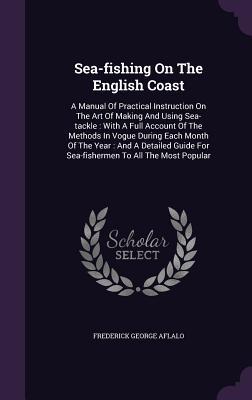 Vorderes Coverbild Sea-fishing On The English Coast: A Manual Of Practical Instruction On The Art Of Making And Using Sea-tackle: With A Full Account Of The Methods In V
