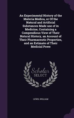 Vorderes Coverbild An Experimental History of the Materia Medica, or Of the Natural and Artificial Substances Made use of in Medicine, Containing a Compendious View of Their Natural History, an Account of Their Pharmaceutic Properties, and an Estimate of Their Medicial Powe