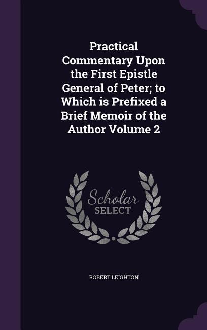 Vorderes Coverbild Practical Commentary Upon the First Epistle General of Peter; to Which is Prefixed a Brief Memoir of the Author Volume 2