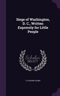 Vorderes Coverbild Siege of Washington, D. C., Written Expressly for Little People
