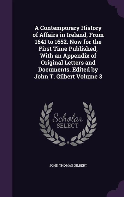Vorderes Coverbild A Contemporary History of Affairs in Ireland, From 1641 to 1652. Now for the First Time Published, With an Appendix of Original Letters and Documents.