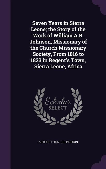Vorderes Coverbild Seven Years in Sierra Leone; the Story of the Work of William A.B. Johnson, Missionary of the Church Missionary Society, From 1816 to 1823 in Regent's