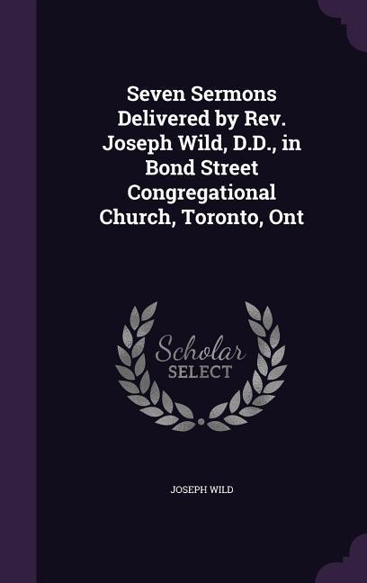Vorderes Coverbild Seven Sermons Delivered by Rev. Joseph Wild, D.D., in Bond Street Congregational Church, Toronto, Ont