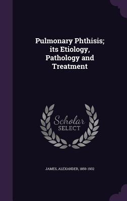 Vorderes Coverbild Pulmonary Phthisis; its Etiology, Pathology and Treatment