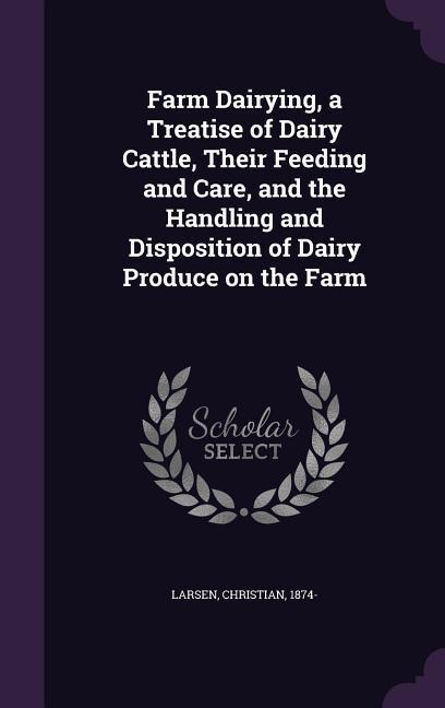 Vorderes Coverbild Farm Dairying, a Treatise of Dairy Cattle, Their Feeding and Care, and the Handling and Disposition of Dairy Produce on the Farm
