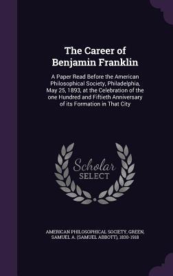 Vorderes Coverbild The Career of Benjamin Franklin: A Paper Read Before the American Philosophical Society, Philadelphia, May 25, 1893, at the Celebration of the one Hun