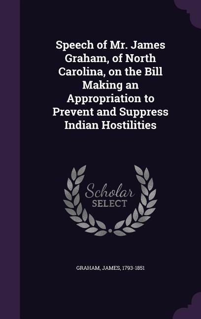 Vorderes Coverbild Speech of Mr. James Graham, of North Carolina, on the Bill Making an Appropriation to Prevent and Suppress Indian Hostilities