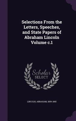 Vorderes Coverbild Selections From the Letters, Speeches, and State Papers of Abraham Lincoln Volume c.1