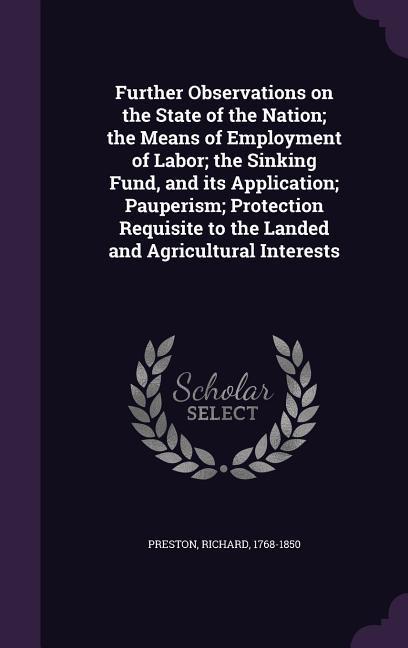Vorderes Coverbild Further Observations on the State of the Nation; the Means of Employment of Labor; the Sinking Fund, and its Application; Pauperism; Protection Requis