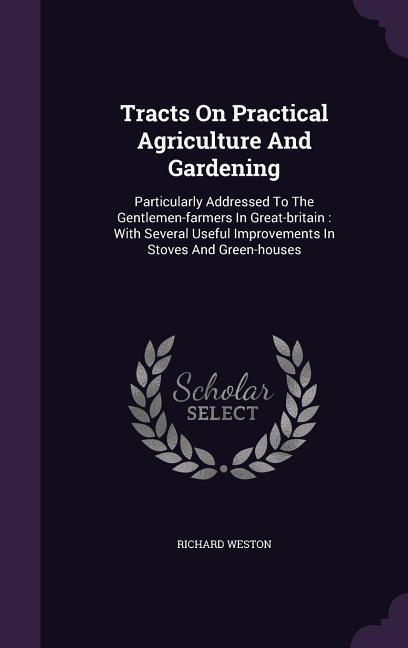 Vorderes Coverbild Tracts On Practical Agriculture And Gardening: Particularly Addressed To The Gentlemen-farmers In Great-britain: With Several Useful Improvements In S