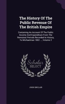 Vorderes Coverbild The History Of The Public Revenue Of The British Empire: Containing An Account Of The Public Income And Expenditure From The Remotest Periods Recorded