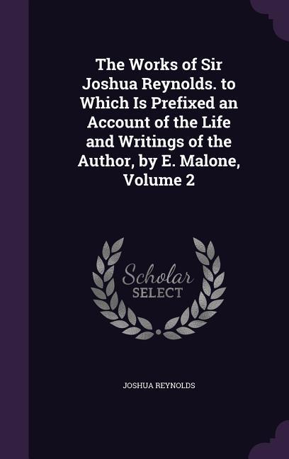 Vorderes Coverbild The Works of Sir Joshua Reynolds. to Which Is Prefixed an Account of the Life and Writings of the Author, by E. Malone, Volume 2