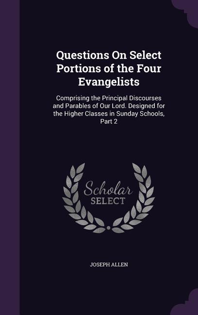 Vorderes Coverbild Questions On Select Portions of the Four Evangelists: Comprising the Principal Discourses and Parables of Our Lord. Designed for the Higher Classes in