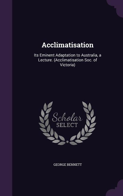 Vorderes Coverbild Acclimatisation: Its Eminent Adaptation to Australia, a Lecture. (Acclimatisation Soc. of Victoria)
