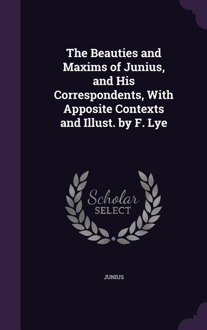 Vorderes Coverbild The Beauties and Maxims of Junius, and His Correspondents, With Apposite Contexts and Illust. by F. Lye