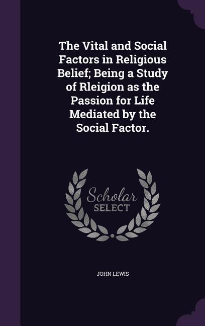 Vorderes Coverbild The Vital and Social Factors in Religious Belief; Being a Study of Rleigion as the Passion for Life Mediated by the Social Factor.