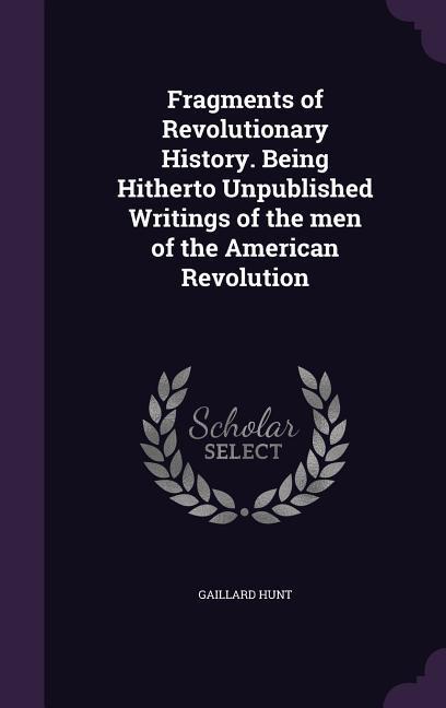 Vorderes Coverbild Fragments of Revolutionary History. Being Hitherto Unpublished Writings of the men of the American Revolution