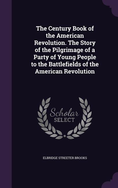 Vorderes Coverbild The Century Book of the American Revolution. The Story of the Pilgrimage of a Party of Young People to the Battlefields of the American Revolution