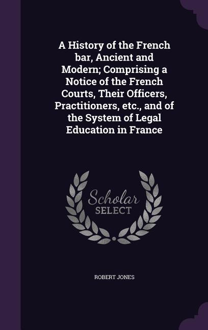 Vorderes Coverbild A History of the French bar, Ancient and Modern; Comprising a Notice of the French Courts, Their Officers, Practitioners, etc., and of the System of Legal Education in France