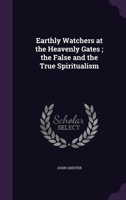 Vorderes Coverbild Earthly Watchers at the Heavenly Gates; the False and the True Spiritualism