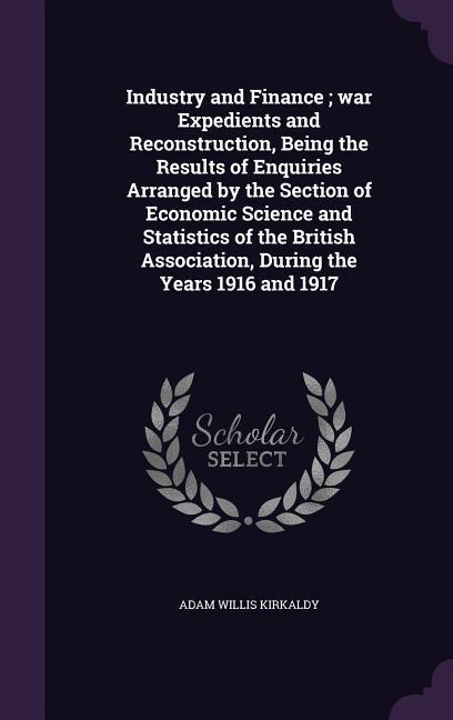 Vorderes Coverbild Industry and Finance; war Expedients and Reconstruction, Being the Results of Enquiries Arranged by the Section of Economic Science and Statistics of