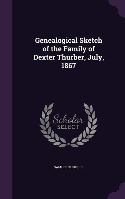 Vorderes Coverbild Genealogical Sketch of the Family of Dexter Thurber, July, 1867