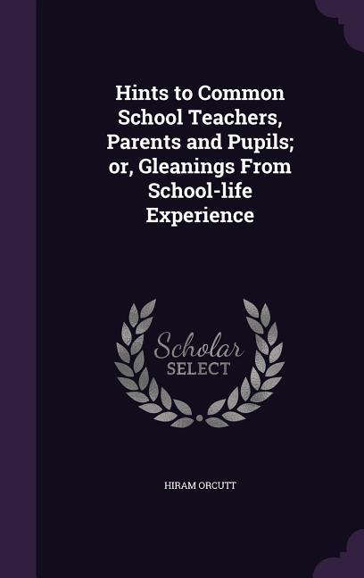 Vorderes Coverbild Hints to Common School Teachers, Parents and Pupils; or, Gleanings From School-life Experience