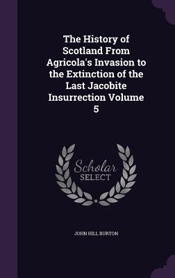 Vorderes Coverbild The History of Scotland From Agricola's Invasion to the Extinction of the Last Jacobite Insurrection Volume 5