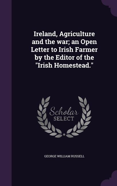 Vorderes Coverbild Ireland, Agriculture and the war; an Open Letter to Irish Farmer by the Editor of the Irish Homestead.