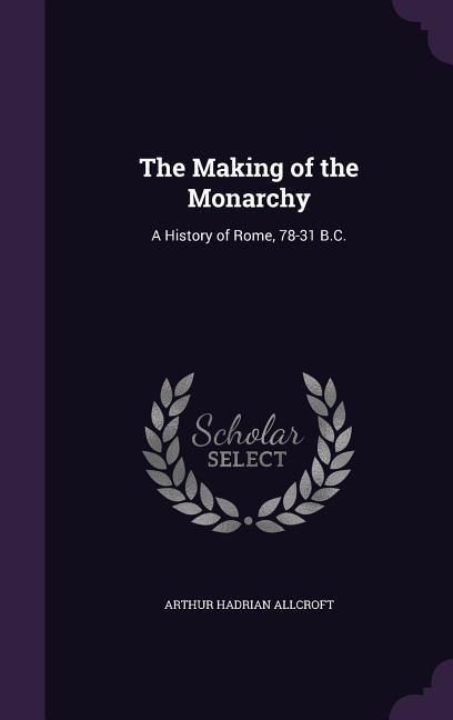 Vorderes Coverbild The Making of the Monarchy: A History of Rome, 78-31 B.C.