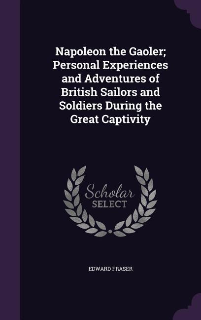 Vorderes Coverbild Napoleon the Gaoler; Personal Experiences and Adventures of British Sailors and Soldiers During the Great Captivity