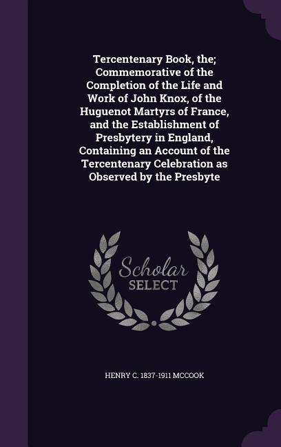 Vorderes Coverbild Tercentenary Book, the; Commemorative of the Completion of the Life and Work of John Knox, of the Huguenot Martyrs of France, and the Establishment of