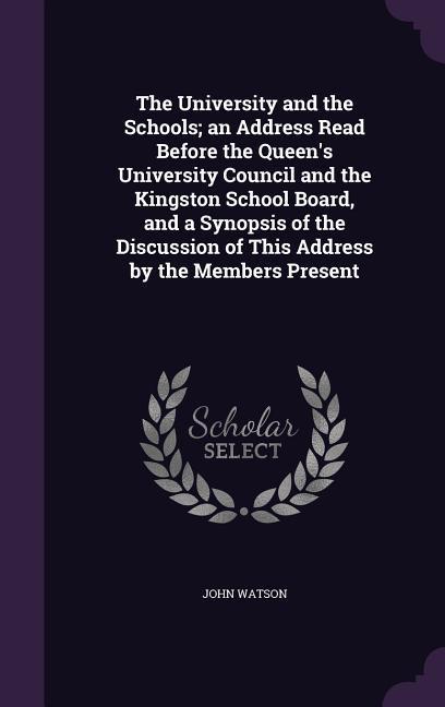 Vorderes Coverbild The University and the Schools; an Address Read Before the Queen's University Council and the Kingston School Board, and a Synopsis of the Discussion