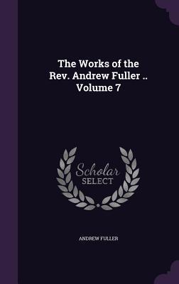 Vorderes Coverbild The Works of the Rev. Andrew Fuller .. Volume 7