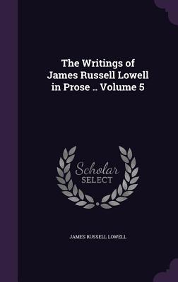 Vorderes Coverbild The Writings of James Russell Lowell in Prose .. Volume 5