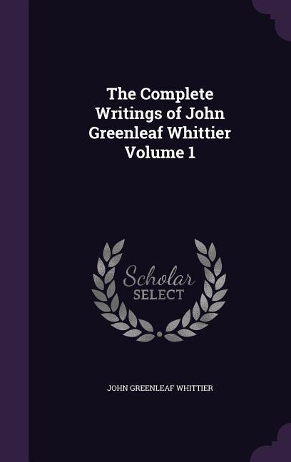 Vorderes Coverbild The Complete Writings of John Greenleaf Whittier Volume 1
