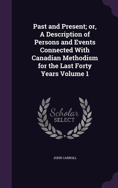 Vorderes Coverbild Past and Present; or, A Description of Persons and Events Connected With Canadian Methodism for the Last Forty Years Volume 1