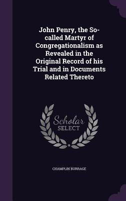 Vorderes Coverbild John Penry, the So-called Martyr of Congregationalism as Revealed in the Original Record of his Trial and in Documents Related Thereto