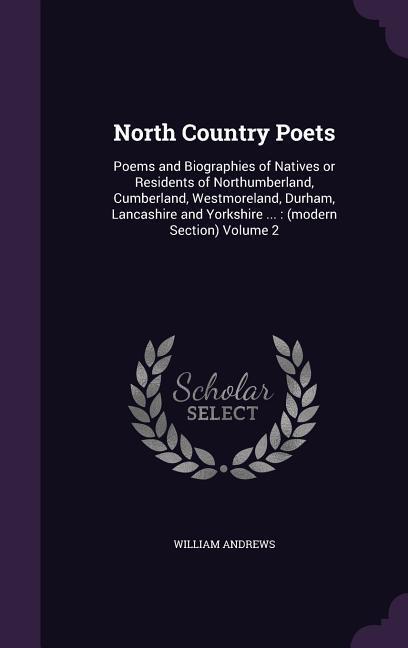 Vorderes Coverbild North Country Poets: Poems and Biographies of Natives or Residents of Northumberland, Cumberland, Westmoreland, Durham, Lancashire and York