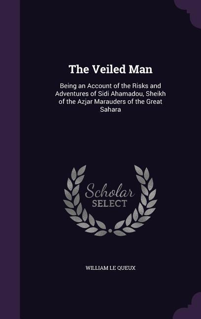 Vorderes Coverbild The Veiled Man: Being an Account of the Risks and Adventures of Sidi Ahamadou, Sheikh of the Azjar Marauders of the Great Sahara